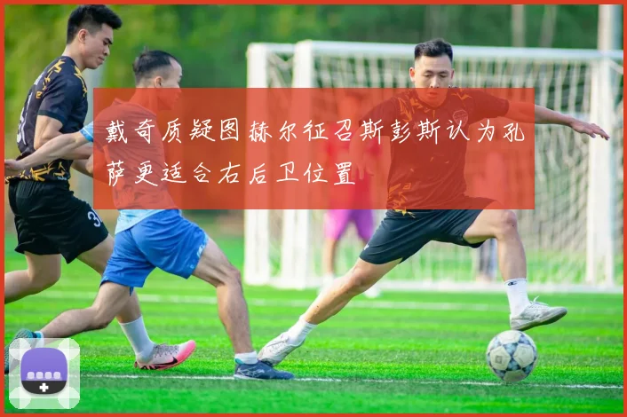 戴奇质疑图赫尔征召斯彭斯认为孔萨更适合右后卫位置