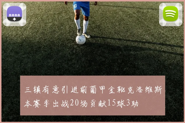 三镇有意引进前葡甲金靴克洛维斯本赛季出战20场贡献15球3助
