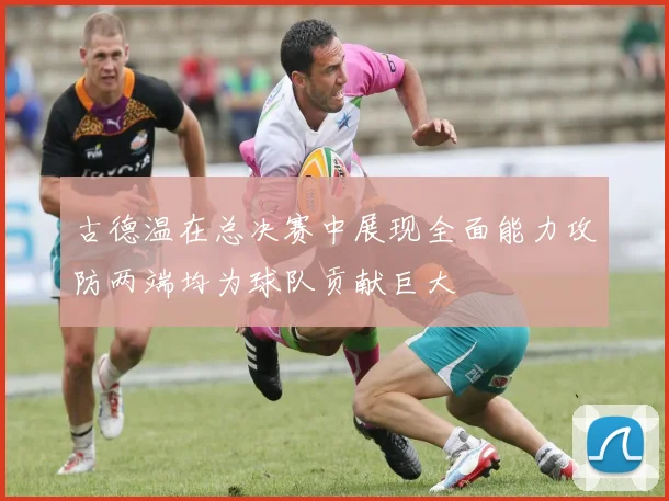 古德温在总决赛中展现全面能力攻防两端均为球队贡献巨大