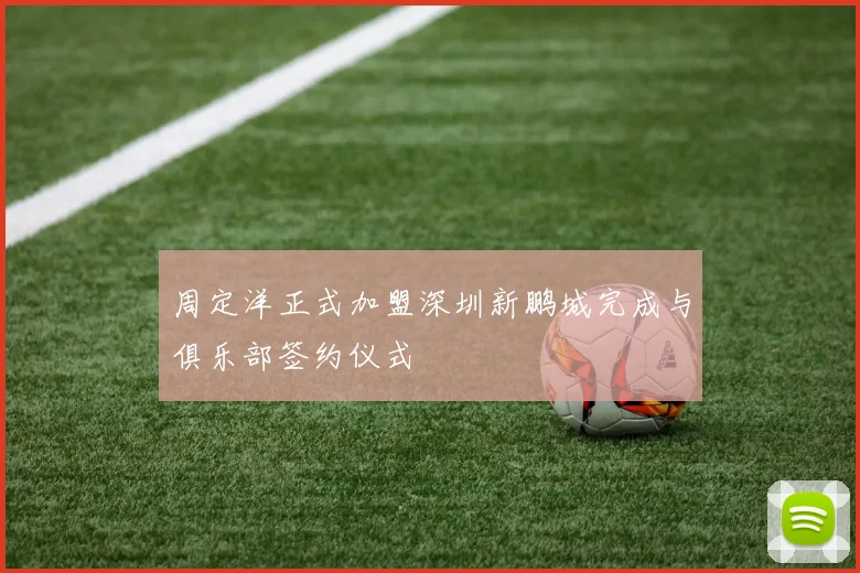 周定洋正式加盟深圳新鹏城完成与俱乐部签约仪式