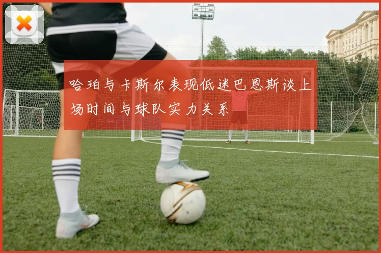 哈珀与卡斯尔表现低迷巴恩斯谈上场时间与球队实力关系