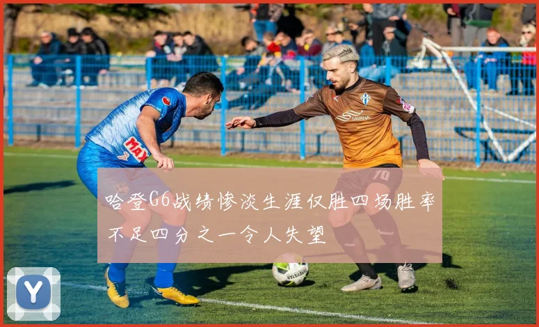 哈登G6战绩惨淡生涯仅胜四场胜率不足四分之一令人失望
