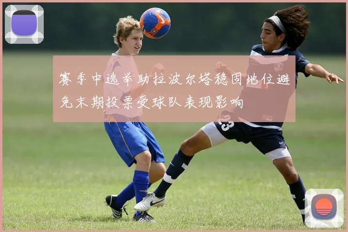 赛季中选举助拉波尔塔稳固地位避免末期投票受球队表现影响