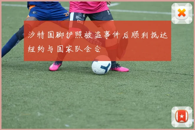 沙特国脚护照被盗事件后顺利抵达纽约与国家队会合